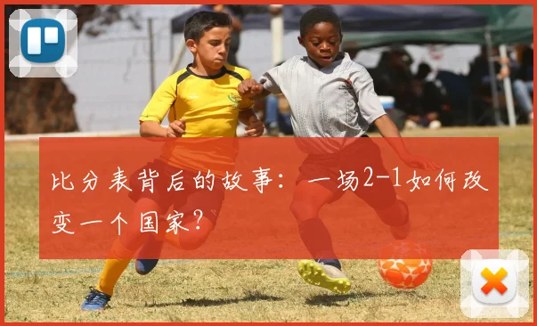 比分表背后的故事：一场2-1如何改变一个国家？