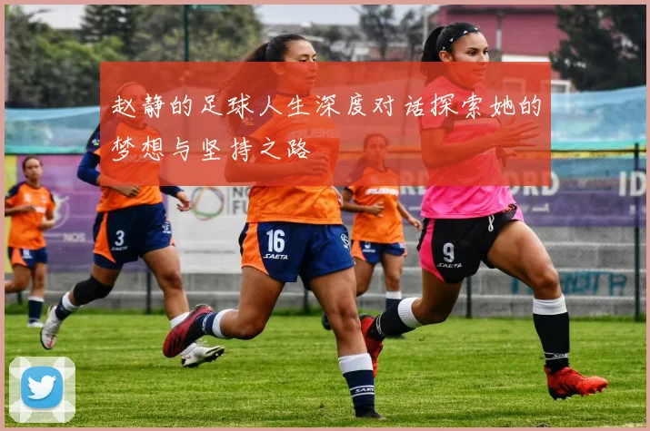 赵静的足球人生深度对话探索她的梦想与坚持之路