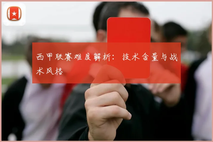 西甲联赛难度解析：技术含量与战术风格