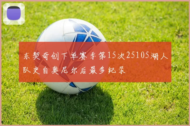 东契奇创下单赛季第15次25105湖人队史自奥尼尔后最多纪录