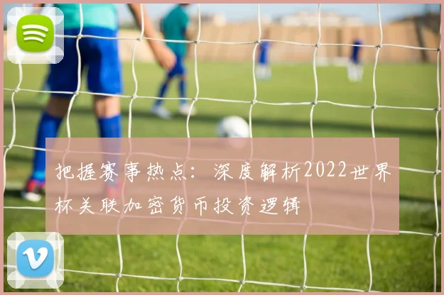 把握赛事热点：深度解析2022世界杯关联加密货币投资逻辑