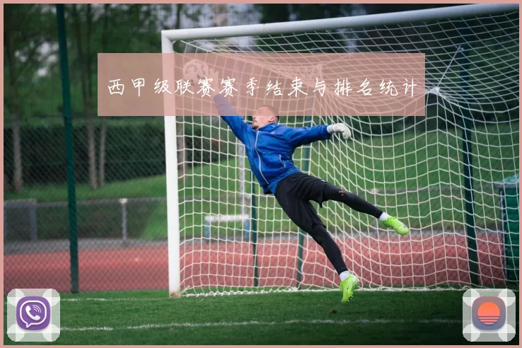 西甲级联赛赛季结束与排名统计